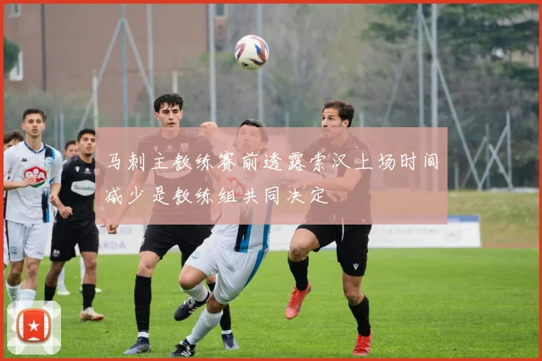 马刺主教练赛前透露索汉上场时间减少是教练组共同决定